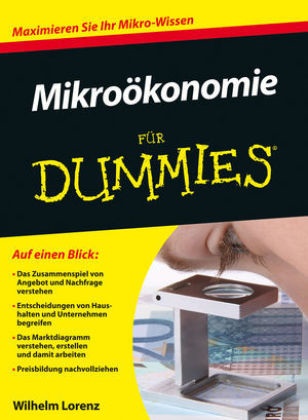 Wilhelm Lorenz, Wilhelm (Prof. Dr.) Lorenz - Mikroökonomie für Dummies - Maximieren Sie Ihr Mikro-Wissen