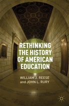 William J. Rury Reese, REESE WILLIAM J RURY JOHN L, Reese, W Reese, W. Reese, William J. Reese... - Rethinking the History of American Education