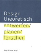 Birgit S. Bauer, Claudia Mareis, Birgit S. Bauer, Birgi S Bauer - Design theoretisch - entwerfen planen forschen