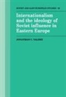 Jonathan C. Valdez - Internationalism and the Ideology of Soviet Influence in Eastern Europe
