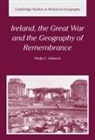 Nuala C. Johnson, Alan R. H. Baker, Richard Dennis - Ireland, the Great War and the Geography of Remembrance