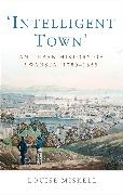 Louise Miskell,  Miskell Louise - Intelligent Town - An Urban History of Swansea, 1780-1855