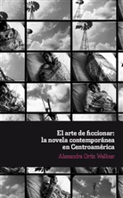 Alexandra Ortiz Wallner, Alexandra Wallner-Ortiz - El arte de ficcionar: la novela contemporánea en Centroamérica.