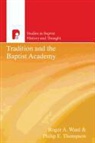Roger A Ward, Roger a (EDT)/ Thompson Ward, Philip E. Thompson, Roger A. Ward - Tradition and the Baptist Academy