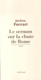Jerome Ferrari, Jérôme Ferrari, Ferrari Jerome, Jérôme Ferrari - Le sermon sur la chute de Rome