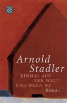 Arnold Stadler, Arnold (Dr.) Stadler - Einmal auf der Welt. Und dann so