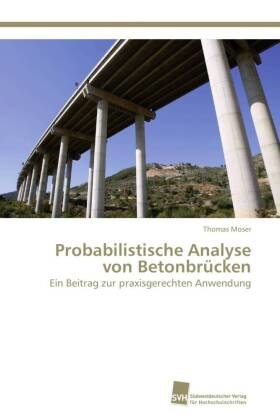 Thomas Moser - Probabilistische Analyse von Betonbrücken Ein Beitrag zur praxisgerechten Anwendung