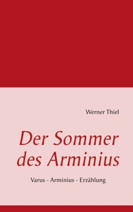 Werner Thiel - Der Sommer des Arminius Varus - Arminius - Erzählung