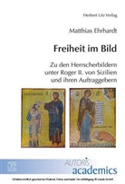 Matthias Ehrhardt - Freiheit im Bild - zu den Herrscherbildern unter Roger II. von Sizilien und ihren Auftraggebern
