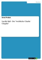 Ernst Probst - Lucille Ball - Der "weibliche Charlie Chaplin"