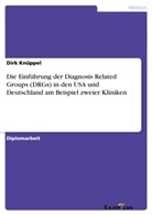 Dirk Knüppel - Die Einführung der Diagnosis Related Groups (DRGs) in den USA und Deutschland am Beispiel zweier Kliniken
