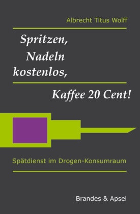 Albrecht Wolff, Albrecht T. Wolff, Albrecht Titus Wolff - Spritzen, Nadeln kostenlos, Kaffee 20 Cent! - Spätdienst im Drogen-Konsumraum