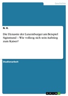 N H, N. H., Norman H. - Die Dynastie der Luxemburger am Beispiel Sigismund - Wie vollzog sich sein Aufstieg zum Kaiser?