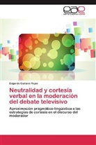 Edgardo Gustavo Rojas - Neutralidad y cortesía verbal en la moderación del debate televisivo