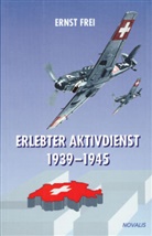 Ernst Frei - Erlebter Aktivdienst 1939-1945