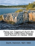 Heinrich Barth - Reise von Trapezunt durch die nördliche Hälfte Klein-Asiens nach Scutari im Herbst 1858. Mit einer Karte von A. Petermann