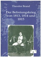 Theodor Brand - Der Befreiungskrieg von 1813, 1814 und 1815