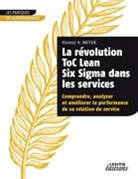 Florent A Meyer, Florent A. Meyer - La révolution ToC Lean Six Sigma dans les services Comprendre, analyser et améliorer la performance de sa relation de service