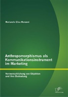 Marianela Elisa Manzoni - Anthropomorphismus als Kommunikationsinstrument im Marketing: Vermenschlichung von Objekten und ihre Bedeutung