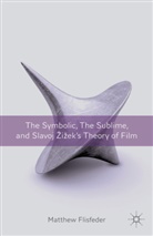 M Flisfeder, M. Flisfeder, Matthew Flisfeder, Flisfeder Matthew - Symbolic, the Sublime, and Slavoj Zizek''s Theory of Film