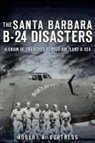 Robert A Burtness, Robert A. Burtness - The Santa Barbara B-24 Disasters: A Chain of Tragedies Across Air, Land & Sea