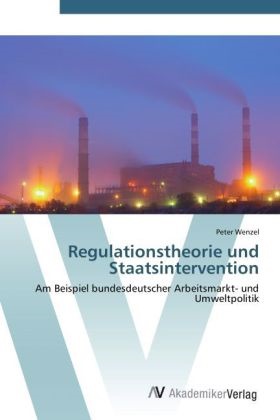 Peter Wenzel - Regulationstheorie und Staatsintervention Am Beispiel bundesdeutscher Arbeitsmarkt- und Umweltpolitik