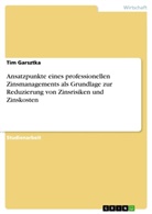 Tim Garsztka - Ansatzpunkte eines professionellen Zinsmanagements als Grundlage zur Reduzierung von Zinsrisiken und Zinskosten