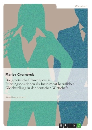 Mariya Chernoruk - Die gesetzliche Frauenquote in Führungspositionen als Instrument beruflicher Gleichstellung in der deutschen Wirtschaft