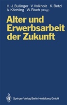 Konrad Betzl, Konrad Betzl u a, Hans-Jörg Bullinger, Annegret Köchling, Wolfram Risch, Volke Volkholz... - Alter und Erwerbsarbeit der Zukunft