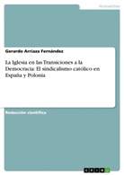 Gerardo Arriaza Fernández - La Iglesia en las Transiciones a la Democracia: El sindicalismo católico en España y Polonia