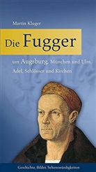 Martin Kluger - Die Fugger um Augsburg, München und Ulm