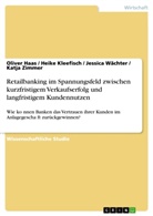 Olive Haas, Oliver Haas, Oliver U. Haas, Heik Kleefisch, Heike Kleefisch, Jessic Wächter... - Retailbanking im Spannungsfeld zwischen kurzfristigem Verkaufserfolg und langfristigem Kundennutzen