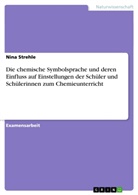 Nina Strehle - Die chemische Symbolsprache und deren Einfluss auf Einstellungen der Schüler und Schülerinnen zum Chemieunterricht