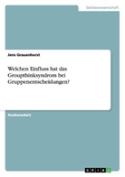 Jens Grauenhorst - Welchen Einfluss hat das Groupthinksyndrom bei Gruppenentscheidungen?