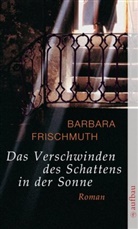 Barbara Frischmuth - Das Verschwinden des Schattens in der Sonne