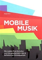 Danja Ulrich - Mobile Musik: Die mobile iPod-Hörkultur und Ihre gesellschaftlichen und ästhetischen Konsequenzen