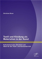 Christiane Braun - Textil und Kleidung als Materialien in der Kunst: Kulturhistorischer Überblick und Ideen für den Textil- und Kunstunterricht