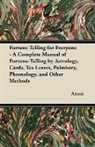 Anon - Fortune Telling for Everyone - A Complete Manual of Fortune-Telling by Astrology, Cards, Tea Leaves, Palmistry, Phrenology, and Other Methods