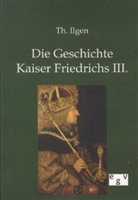 Th Ilgen, Th. Ilgen, Theodor Ilgen - Die Geschichte Kaiser Friedrichs III.