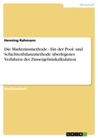 Henning Rahmann - Die Marktzinsmethode - Ein der Pool- und Schichtenbilanzmethode überlegenes Verfahren der Zinsergebniskalkulation