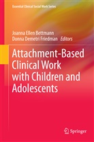 Joanna Ellen Bettmann, Demetri Friedman, Demetri Friedman, Donna Demetri Friedman, Joann Ellen Bettmann, Joanna Ellen Bettmann... - Attachment-Based Clinical Work with Children and Adolescents