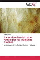 Oscar Alonso - La fabricación del papel Amate por los indígenas otomíes