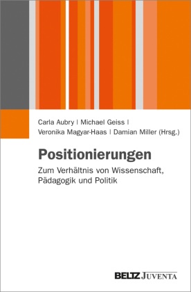 Carl Aubry, Carla Aubry, Michae Geiss, Michael Geiss,  Kradolfer, Veronika Magyar... - Positionierungen - Zum Verhältnis von Wissenschaft, Pädagogik und Politik