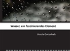 Ursula Gottschalk - Wasser, ein faszinierendes Element