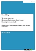 Nora Ulbing - Weblogs als neues Kommunikationsmedium in der Bildungswissenschaft