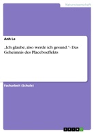 Anh Le - "Ich glaube, also werde ich gesund."- Das Geheimnis des Placeboeffekts