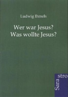 Ludwig Ihmels - Wer war Jesus? Was wollte Jesus?