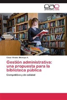 César Alveiro Montoya A, César Alveiro Montoya A. - Gestión administrativa: una propuesta para la biblioteca pública