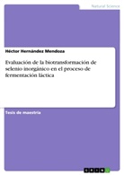Héctor Hernández Mendoza - Evaluación de la biotransformación de selenio inorgánico en el proceso de fermentación láctica