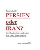 Bijan Gheiby - Persien oder Iran? Die Deutschen entdecken das Land Zarathustras